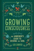 Growing Consciousness: The Gardener's Guide to Seeding the Soul (Gardening and Mindfulness, Natural Healing, Garden & Therapy)