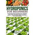 Hydroponics for Beginners: An essential Guide to Growing Vegetables, Fruits, Herbs, and Edible Flowers in a Soilless Solution. - Paperback